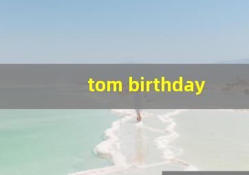 tom birthday